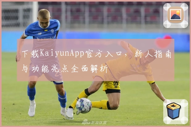 下载KaiyunApp官方入口,新人指南与功能亮点全面解析