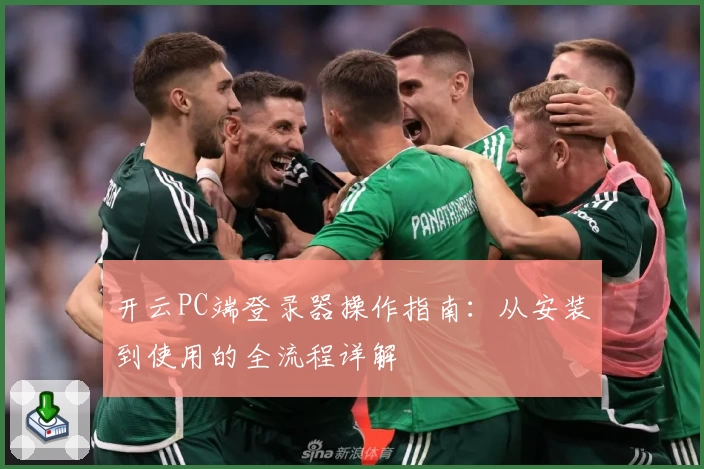 开云PC端登录器操作指南：从安装到使用的全流程详解