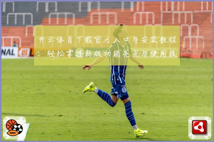 开云体育下载官方入口与安装教程:轻松掌握新版功能亮点与使用技巧