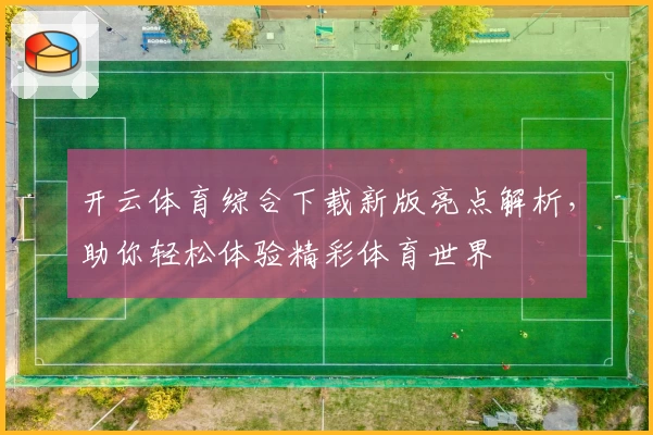 开云体育综合下载新版亮点解析,助你轻松体验精彩体育世界