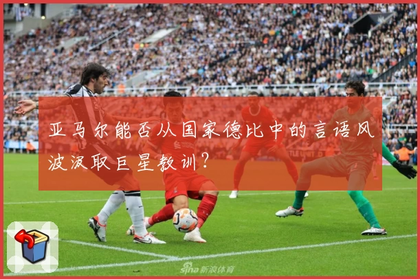 亚马尔能否从国家德比中的言语风波汲取巨星教训？