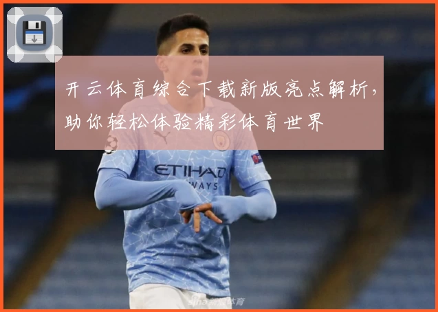 开云体育综合下载新版亮点解析，助你轻松体验精彩体育世界