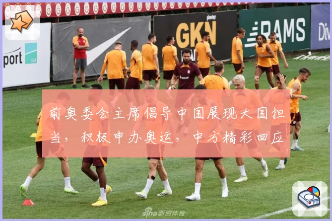前奥委会主席倡导中国展现大国担当，积极申办奥运，中方精彩回应获赞
