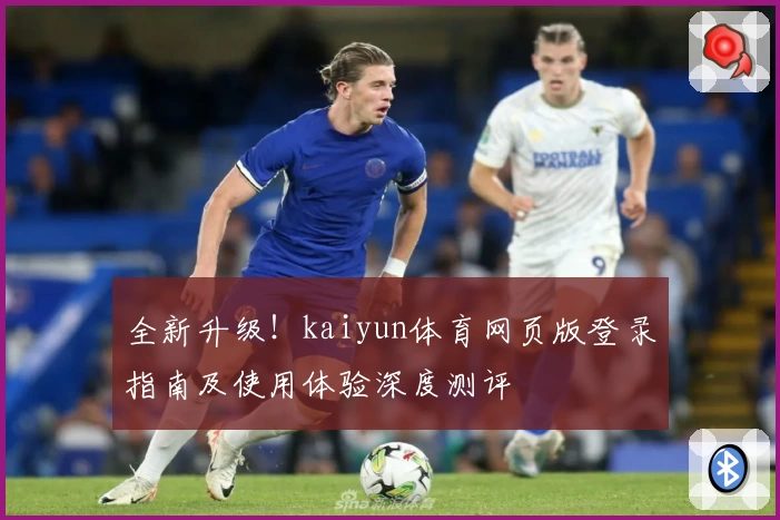 全新升级！kaiyun体育网页版登录指南及使用体验深度测评