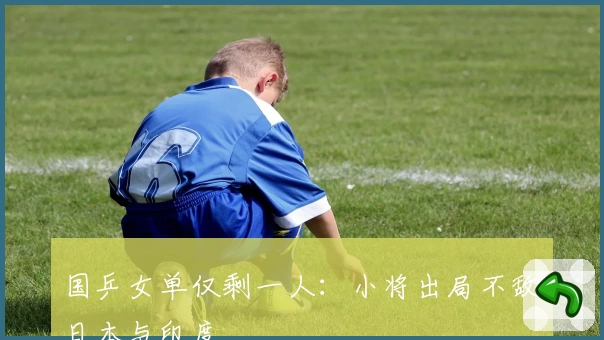 国乒女单仅剩一人：小将出局不敌日本与印度