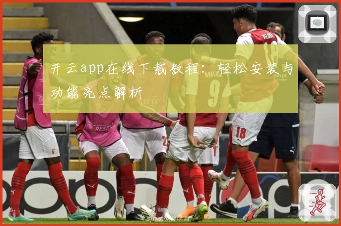 开云app在线下载教程：轻松安装与功能亮点解析