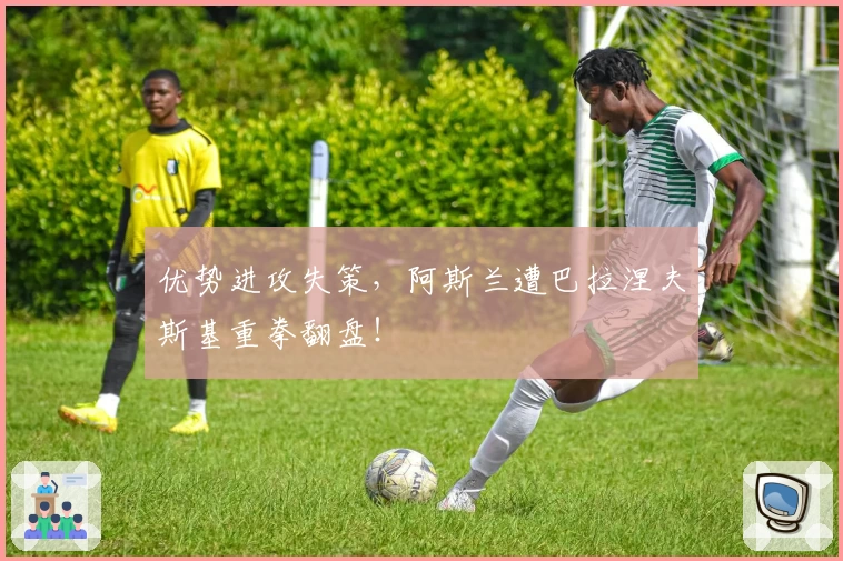 优势进攻失策，阿斯兰遭巴拉涅夫斯基重拳翻盘！