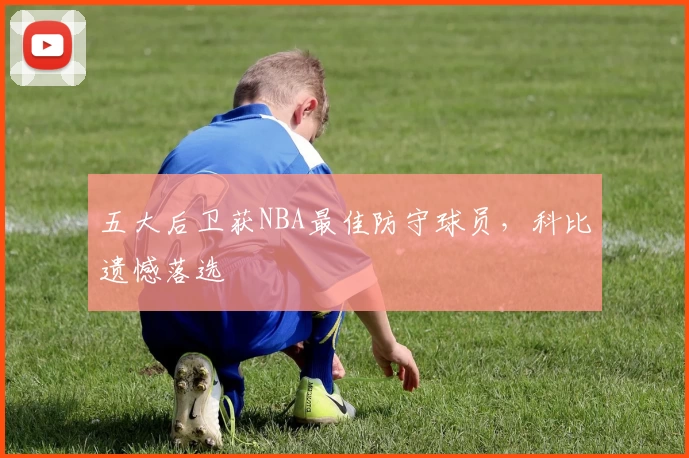 五大后卫获NBA最佳防守球员，科比遗憾落选