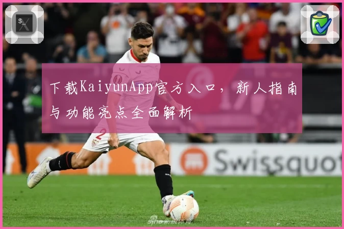 下载KaiyunApp官方入口，新人指南与功能亮点全面解析