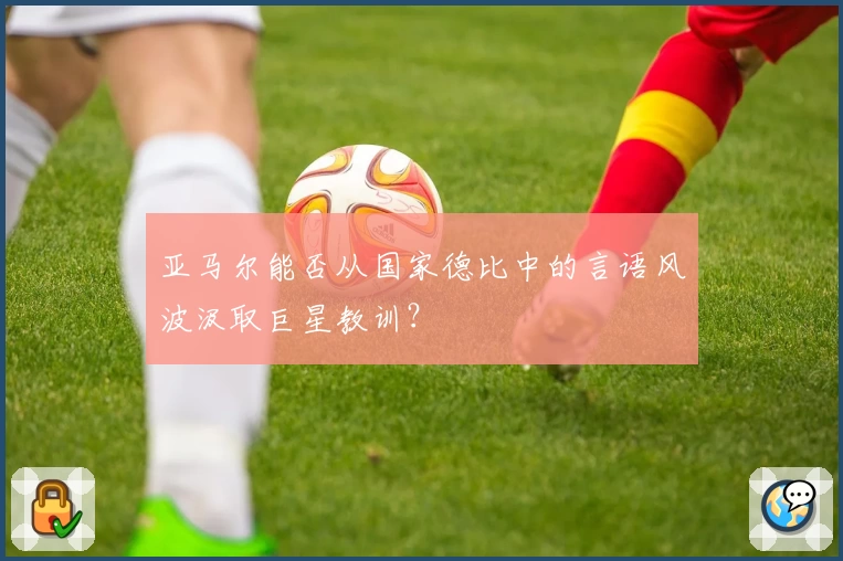 亚马尔能否从国家德比中的言语风波汲取巨星教训？