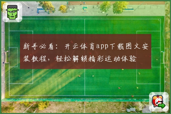新手必看:开云体育app下载图文安装教程,轻松解锁精彩运动体验