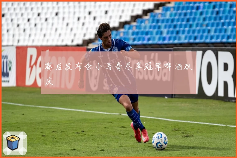 赛后发布会小马哥尽享冠军啤酒欢庆