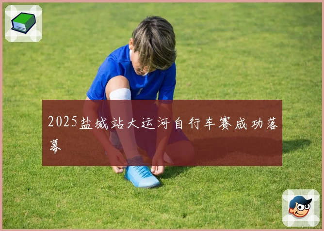 2025盐城站大运河自行车赛成功落幕