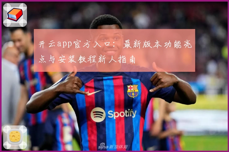 开云app官方入口:最新版本功能亮点与安装教程新人指南